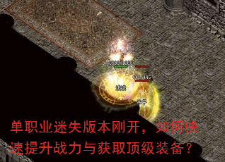 单职业迷失版本刚开,如何快速提升战力与获取顶级装备? 单职业迷失版本刚开,如何快速提升战力与获取顶级装备?