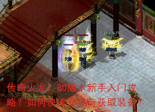 传奇火龙1.80版本新手入门攻略?如何快速升级与获取装备? 传奇火龙1.80版本新手入门攻略?如何快速升级与获取装备?