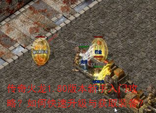 传奇火龙1.80版本新手入门攻略?如何快速升级与获取装备? 传奇火龙1.80版本新手入门攻略?如何快速升级与获取装备?