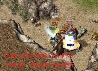 传奇法师火雨攻沙如何秒杀全场?攻略技巧全解析 传奇法师火雨攻沙如何秒杀全场?攻略技巧全解析