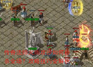 传奇法师火雨攻沙如何秒杀全场?攻略技巧全解析 传奇法师火雨攻沙如何秒杀全场?攻略技巧全解析